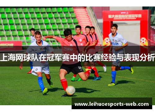 上海网球队在冠军赛中的比赛经验与表现分析
