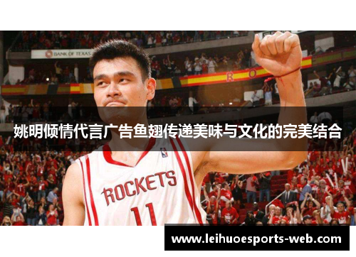 姚明倾情代言广告鱼翅传递美味与文化的完美结合