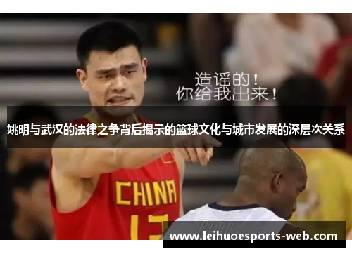 姚明与武汉的法律之争背后揭示的篮球文化与城市发展的深层次关系